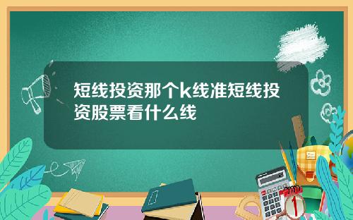 短线投资那个k线准短线投资股票看什么线