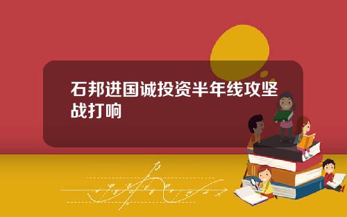 石邦进国诚投资半年线攻坚战打响