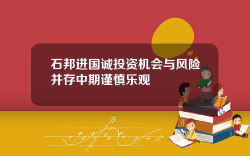 石邦进国诚投资机会与风险并存中期谨慎乐观