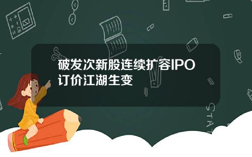 破发次新股连续扩容IPO订价江湖生变