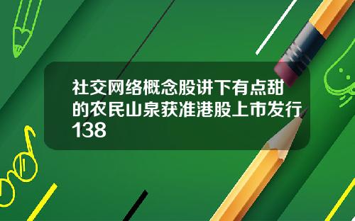 社交网络概念股讲下有点甜的农民山泉获准港股上市发行138