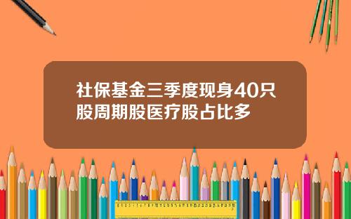 社保基金三季度现身40只股周期股医疗股占比多