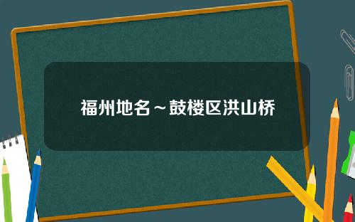 福州地名～鼓楼区洪山桥