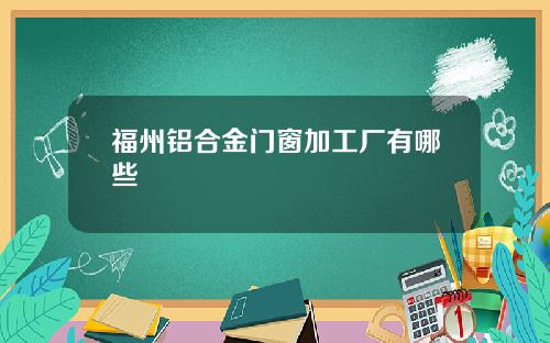 福州铝合金门窗加工厂有哪些