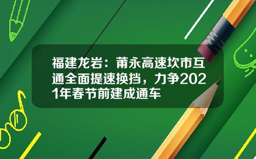 福建龙岩：莆永高速坎市互通全面提速换挡，力争2021年春节前建成通车