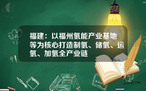 福建：以福州氢能产业基地等为核心打造制氢、储氢、运氢、加氢全产业链