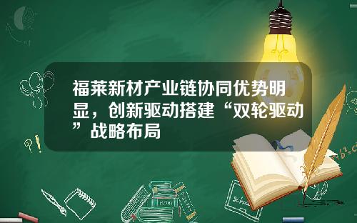 福莱新材产业链协同优势明显，创新驱动搭建“双轮驱动”战略布局