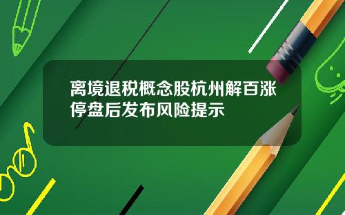 离境退税概念股杭州解百涨停盘后发布风险提示