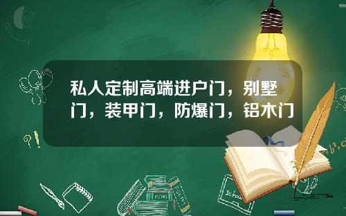 私人定制高端进户门，别墅门，装甲门，防爆门，铝木门