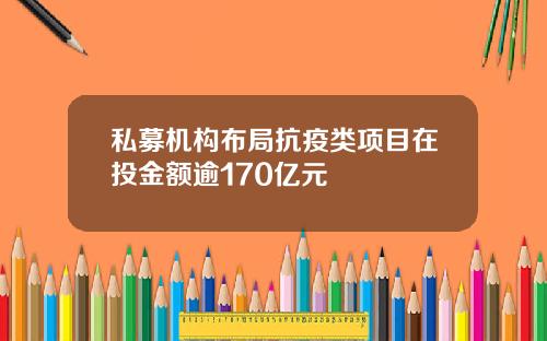 私募机构布局抗疫类项目在投金额逾170亿元