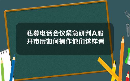 私募电话会议紧急研判A股开市后如何操作他们这样看