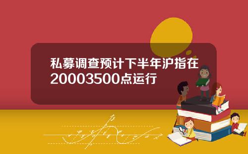 私募调查预计下半年沪指在20003500点运行