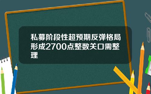 私募阶段性超预期反弹格局形成2700点整数关口需整理