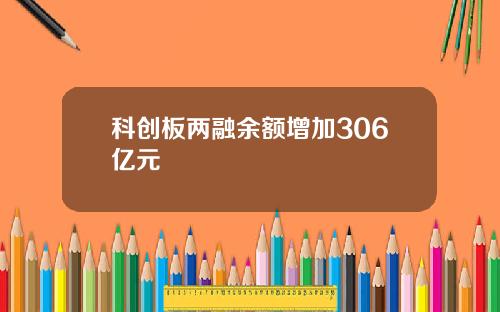 科创板两融余额增加306亿元