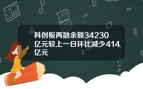 科创板两融余额34230亿元较上一日环比减少414亿元