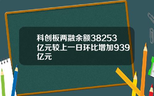 科创板两融余额38253亿元较上一日环比增加939亿元