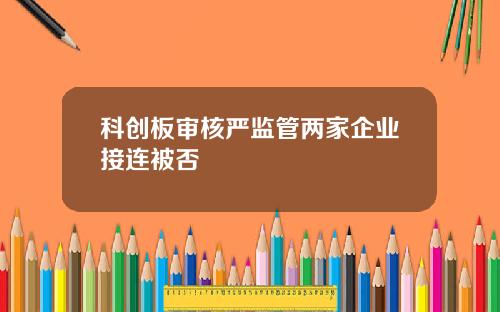 科创板审核严监管两家企业接连被否