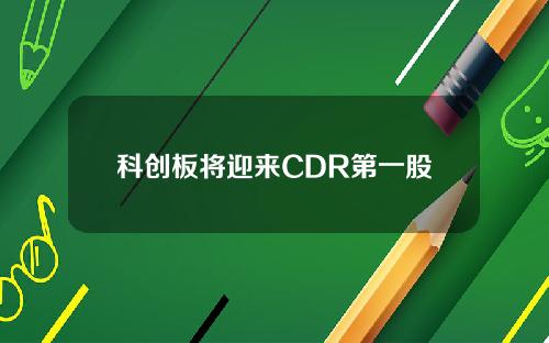 科创板将迎来CDR第一股