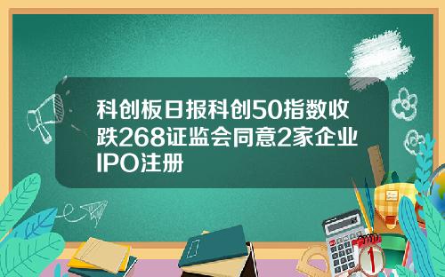 科创板日报科创50指数收跌268证监会同意2家企业IPO注册