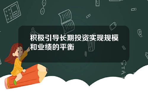 积极引导长期投资实现规模和业绩的平衡