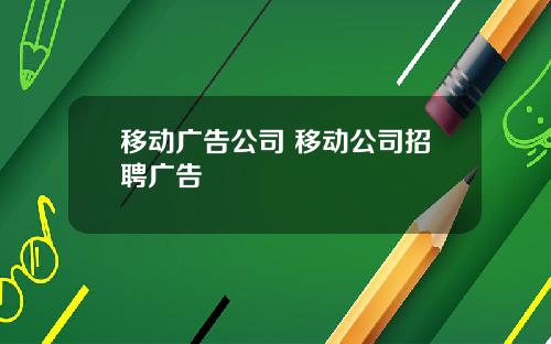 移动广告公司 移动公司招聘广告