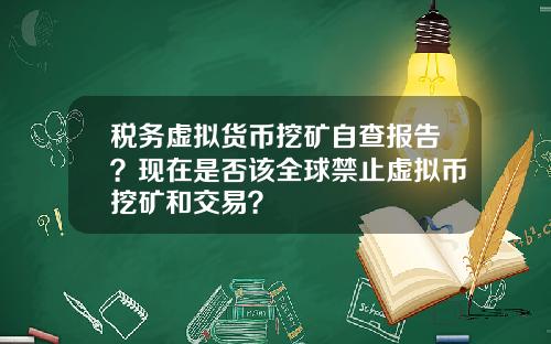 税务虚拟货币挖矿自查报告？现在是否该全球禁止虚拟币挖矿和交易？