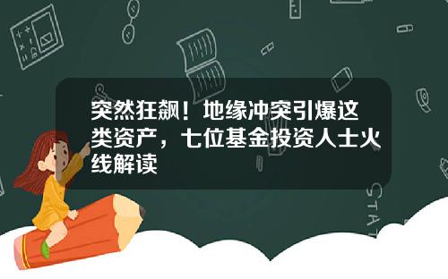 突然狂飙！地缘冲突引爆这类资产，七位基金投资人士火线解读