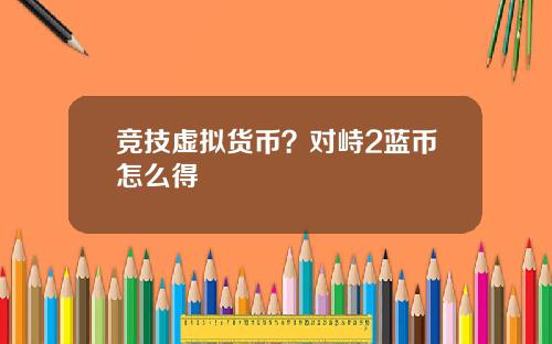 竞技虚拟货币？对峙2蓝币怎么得