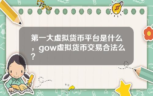 第一大虚拟货币平台是什么，gow虚拟货币交易合法么？