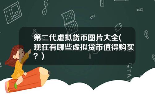 第二代虚拟货币图片大全(现在有哪些虚拟货币值得购买？)