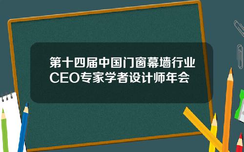 第十四届中国门窗幕墙行业CEO专家学者设计师年会