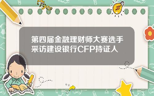 第四届金融理财师大赛选手采访建设银行CFP持证人