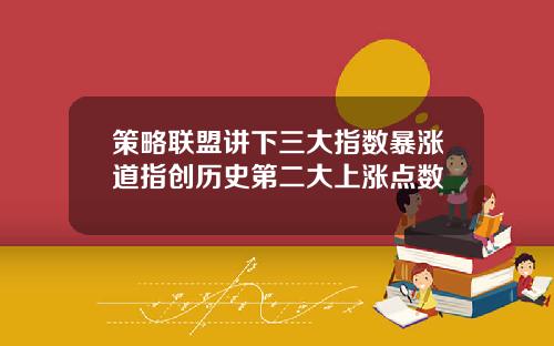 策略联盟讲下三大指数暴涨道指创历史第二大上涨点数