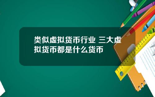 类似虚拟货币行业 三大虚拟货币都是什么货币