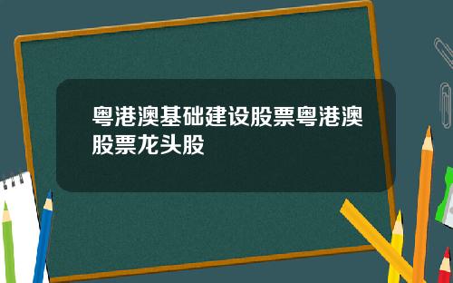 粤港澳基础建设股票粤港澳股票龙头股