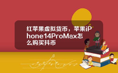 红苹果虚拟货币，苹果iPhone14ProMax怎么购买抖币