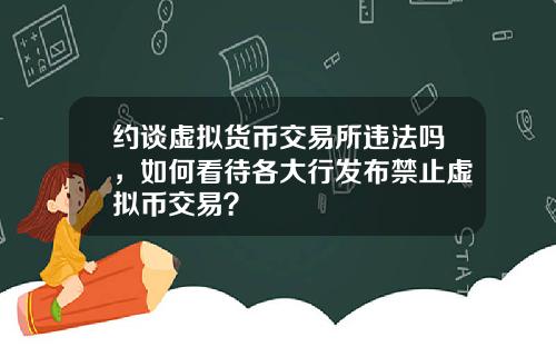 约谈虚拟货币交易所违法吗，如何看待各大行发布禁止虚拟币交易？