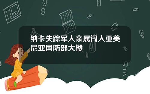 纳卡失踪军人亲属闯入亚美尼亚国防部大楼