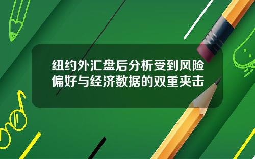 纽约外汇盘后分析受到风险偏好与经济数据的双重夹击