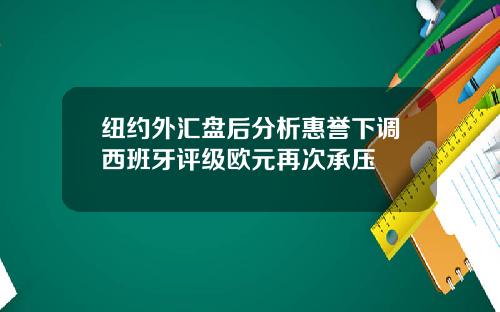 纽约外汇盘后分析惠誉下调西班牙评级欧元再次承压