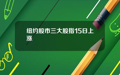 纽约股市三大股指15日上涨