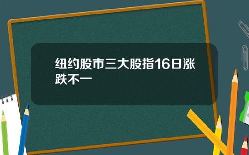 纽约股市三大股指16日涨跌不一