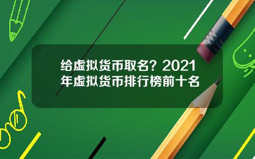 给虚拟货币取名？2021年虚拟货币排行榜前十名