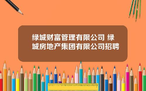 绿城财富管理有限公司 绿城房地产集团有限公司招聘