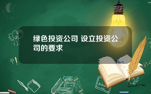 绿色投资公司 设立投资公司的要求