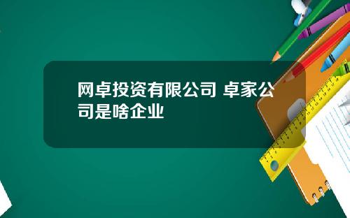 网卓投资有限公司 卓家公司是啥企业