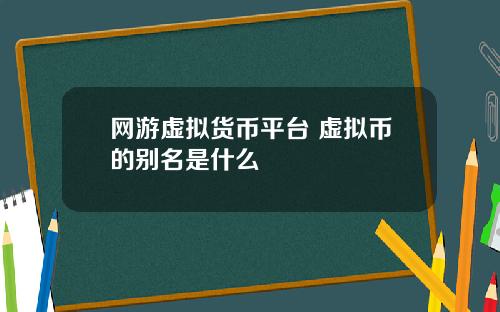 网游虚拟货币平台 虚拟币的别名是什么