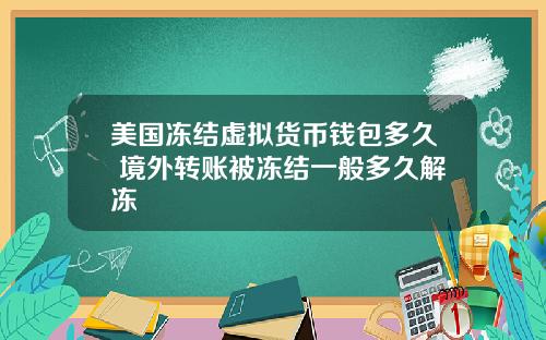 美国冻结虚拟货币钱包多久 境外转账被冻结一般多久解冻