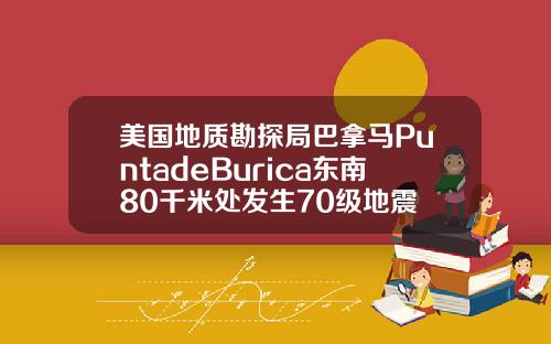 美国地质勘探局巴拿马PuntadeBurica东南80千米处发生70级地震