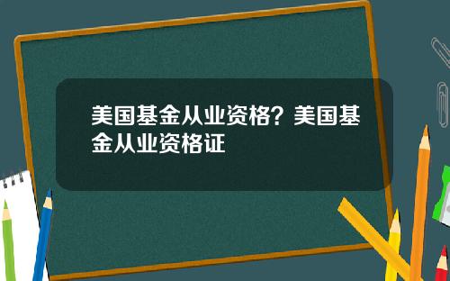 美国基金从业资格？美国基金从业资格证